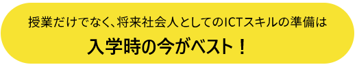 授業だけでなく、将来社会人としてのICTスキルの準備は入学時の今がベスト！